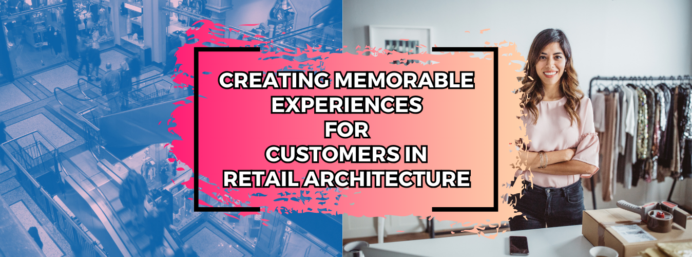 Creating Memorable Experiences for Customers in Retail Architecture